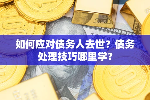 北京如何应对债务人去世？债务处理技巧哪里学？
