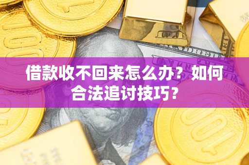 北京借款收不回来怎么办？如何合法追讨技巧？
