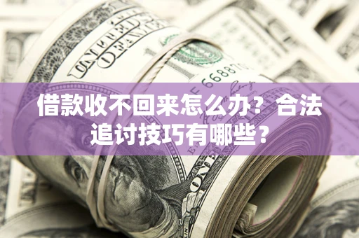 北京借款收不回来怎么办？合法追讨技巧有哪些？