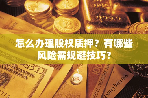 北京怎么办理股权质押？有哪些风险需规避技巧？