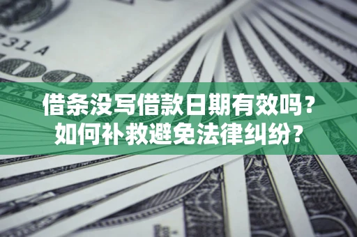 北京借条没写借款日期有效吗？如何补救避免法律纠纷？