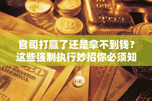 北京官司打赢了还是拿不到钱？这些强制执行妙招你必须知道