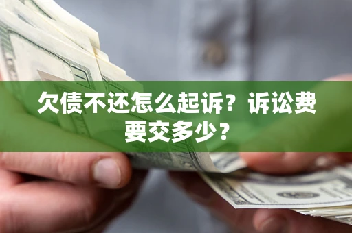 北京欠债不还怎么起诉？诉讼费要交多少？