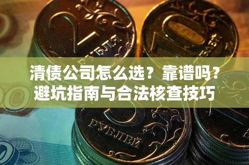 北京清债公司怎么选？靠谱吗？避坑指南与合法核查技巧