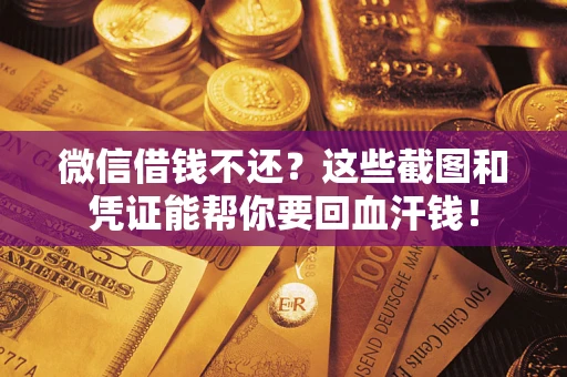 北京微信借钱不还？这些截图和凭证能帮你要回血汗钱！