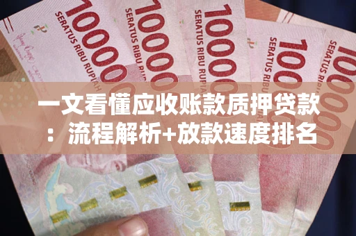 北京一文看懂应收账款质押贷款：流程解析+放款速度排名