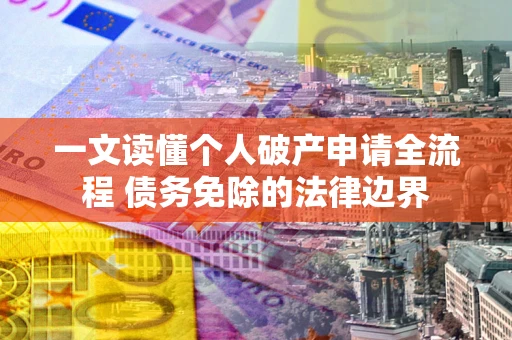 北京一文读懂个人破产申请全流程 债务免除的法律边界