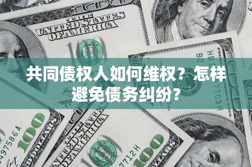 北京共同债权人如何维权？怎样避免债务纠纷？