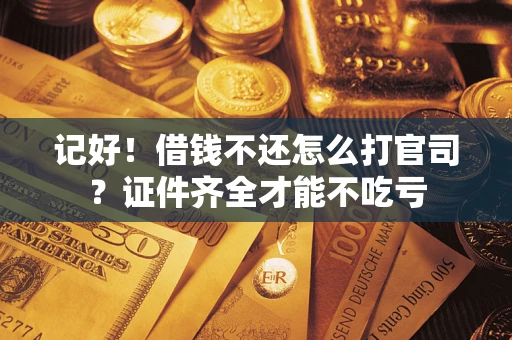 北京记好！借钱不还怎么打官司？证件齐全才能不吃亏