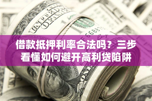 北京借款抵押利率合法吗？三步看懂如何避开高利贷陷阱