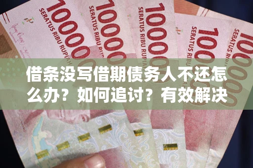 北京借条没写借期债务人不还怎么办？如何追讨？有效解决方案！