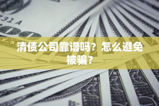 北京清债公司靠谱吗？怎么避免被骗？